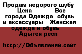 Продам недорого шубу. › Цена ­ 3 000 - Все города Одежда, обувь и аксессуары » Женская одежда и обувь   . Адыгея респ.